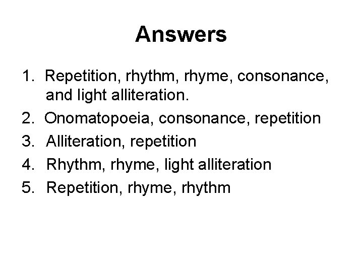 Answers 1. Repetition, rhythm, rhyme, consonance, and light alliteration. 2. Onomatopoeia, consonance, repetition 3.