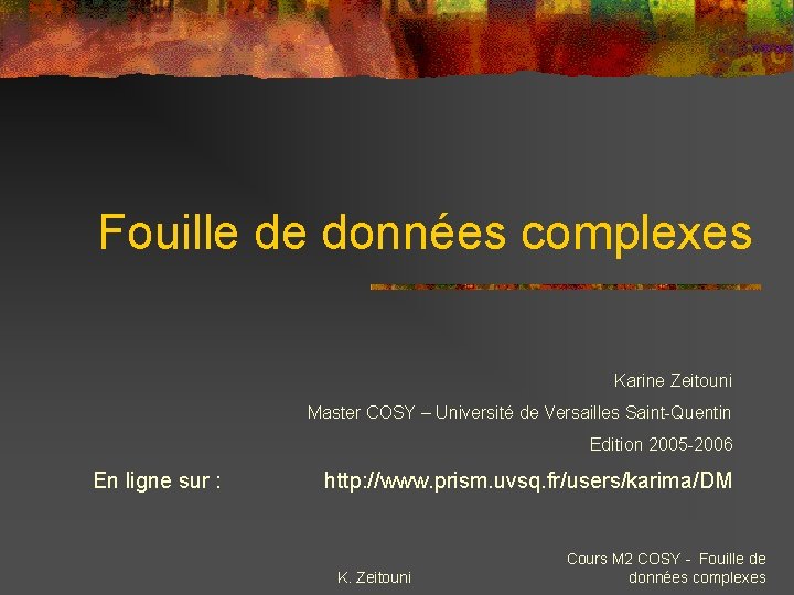 Fouille de données complexes Karine Zeitouni Master COSY – Université de Versailles Saint-Quentin Edition