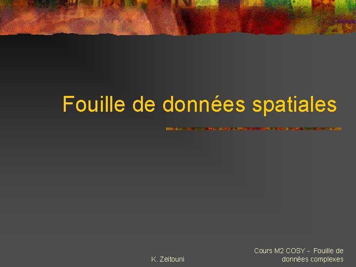 Fouille de données spatiales K. Zeitouni Cours M 2 COSY - Fouille de données