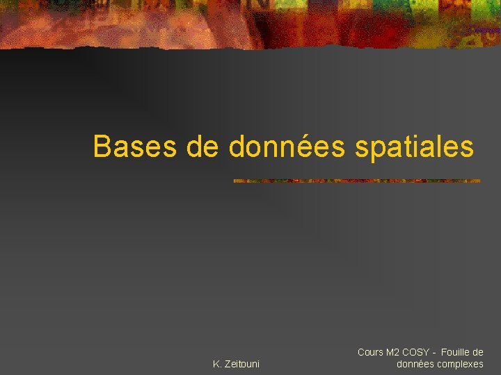 Bases de données spatiales K. Zeitouni Cours M 2 COSY - Fouille de données