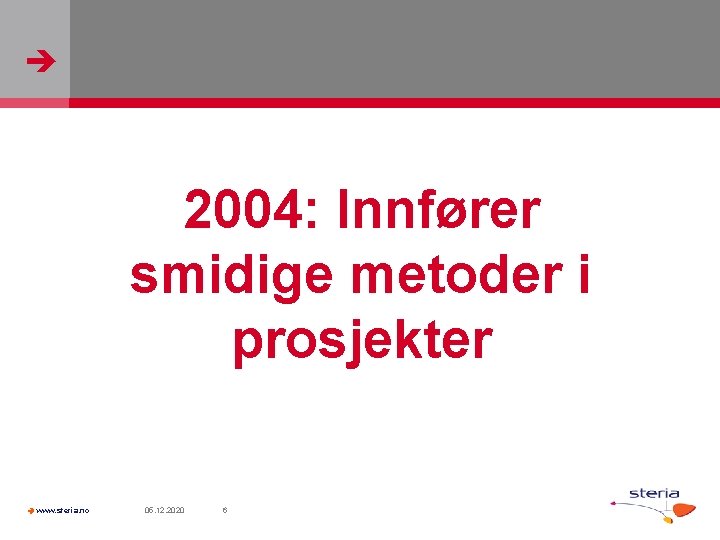  2004: Innfører smidige metoder i prosjekter www. steria. no 05. 12. 2020 6