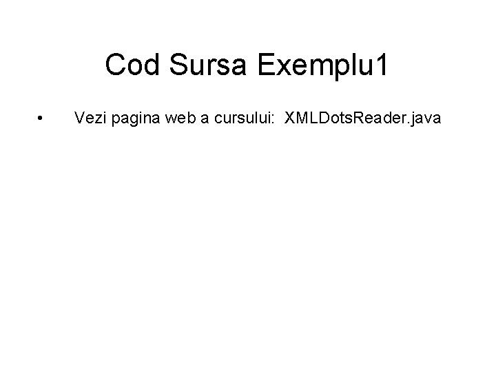 Cod Sursa Exemplu 1 • Vezi pagina web a cursului: XMLDots. Reader. java 