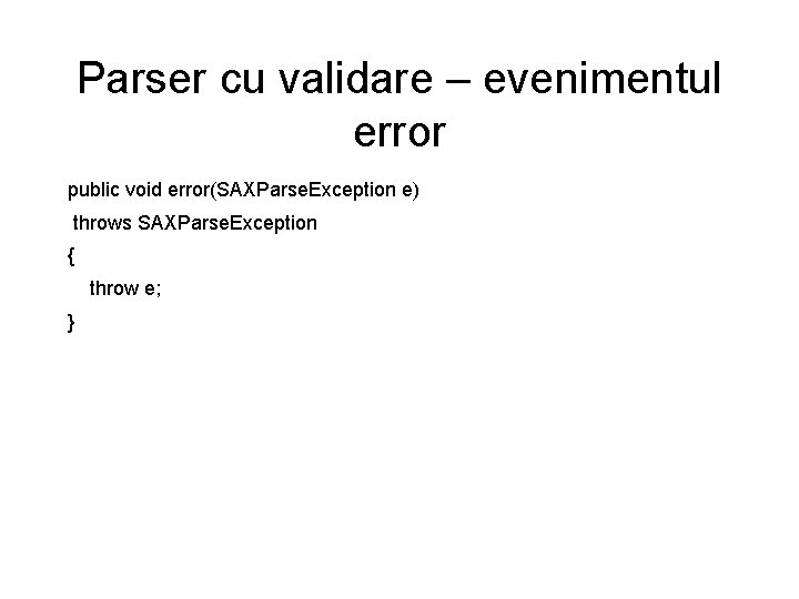 Parser cu validare – evenimentul error public void error(SAXParse. Exception e) throws SAXParse. Exception