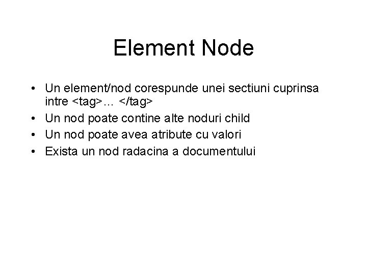 Element Node • Un element/nod corespunde unei sectiuni cuprinsa intre <tag>… </tag> • Un