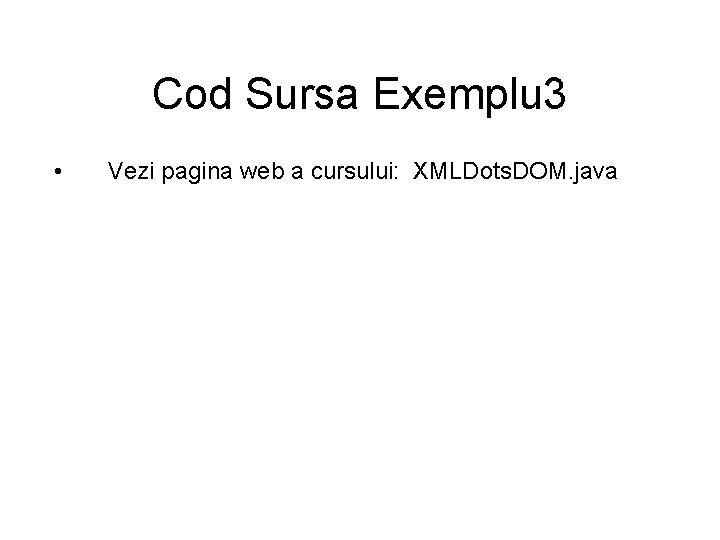 Cod Sursa Exemplu 3 • Vezi pagina web a cursului: XMLDots. DOM. java 