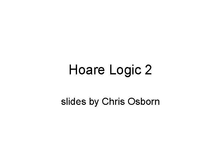 Hoare Logic 2 slides by Chris Osborn 