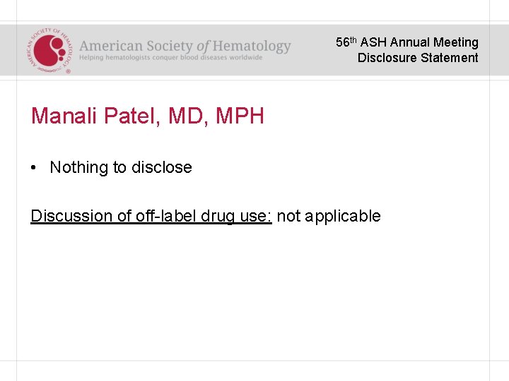 56 th ASH Annual Meeting Disclosure Statement Manali Patel, MD, MPH • Nothing to