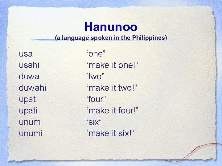 Hanunoo (a language spoken in the Philippines) usahi duwahi upati unumi “one” “make it