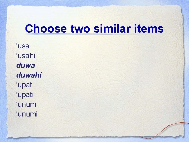 Choose two similar items ‘usahi duwahi ‘upati ‘unumi 