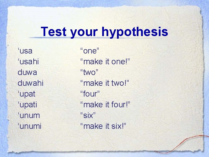 Test your hypothesis ‘usahi duwahi ‘upati ‘unumi “one” “make it one!” “two” “make it