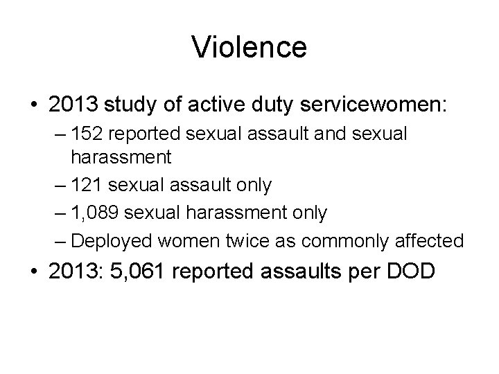 Violence • 2013 study of active duty servicewomen: – 152 reported sexual assault and