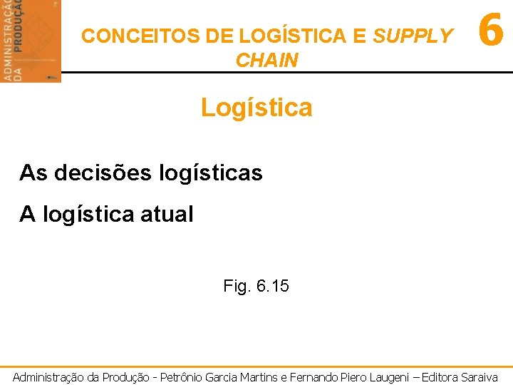 CONCEITOS DE LOGÍSTICA E SUPPLY CHAIN 6 Logística As decisões logísticas A logística atual
