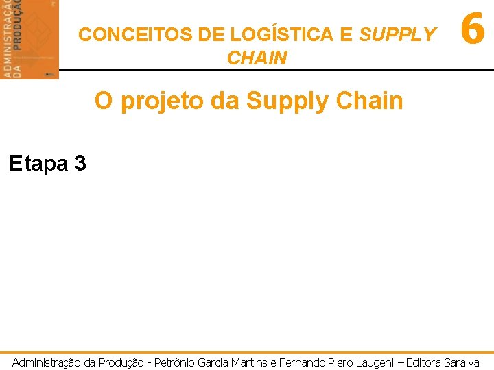 CONCEITOS DE LOGÍSTICA E SUPPLY CHAIN 6 O projeto da Supply Chain Etapa 3