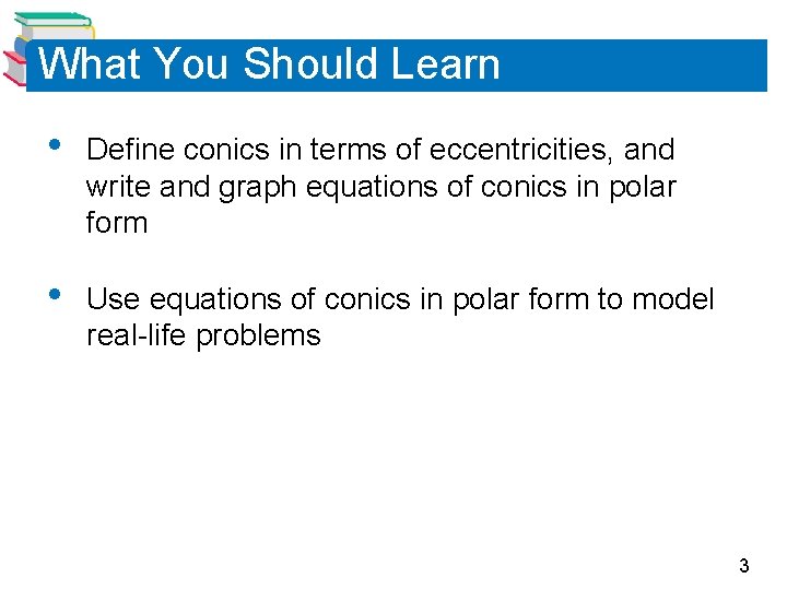 What You Should Learn • Define conics in terms of eccentricities, and write and