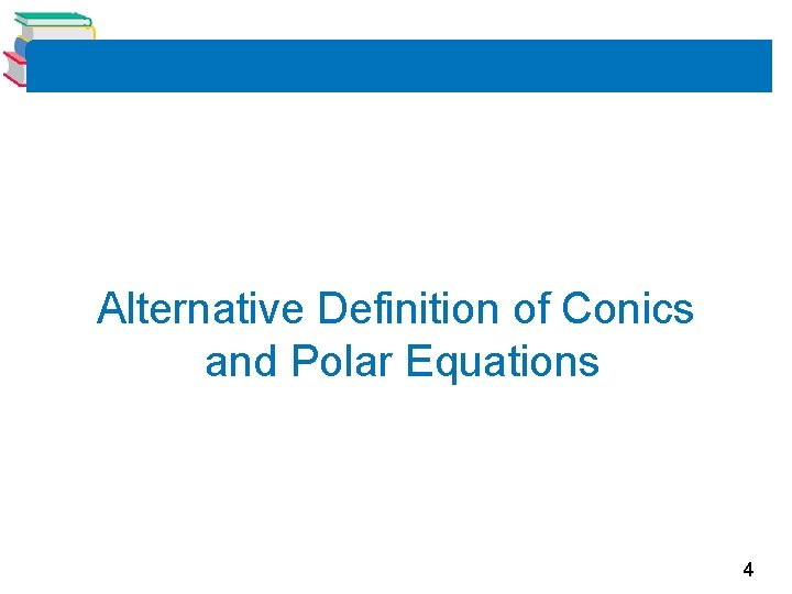 Alternative Definition of Conics and Polar Equations 4 