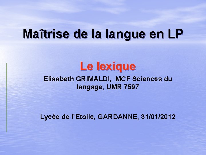 Maîtrise de la langue en LP Le lexique Elisabeth GRIMALDI, MCF Sciences du langage, Maîtrise de la langue en LP Le lexique Elisabeth GRIMALDI, MCF Sciences du langage,