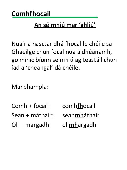 Comhfhocail An séimhiú mar ‘ghliú’ Nuair a nasctar dhá fhocal le chéile sa Ghaeilge