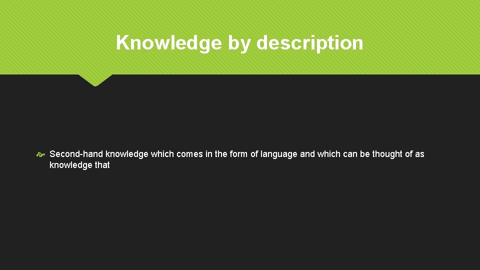 Knowledge by description Second-hand knowledge which comes in the form of language and which