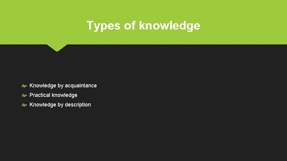 Types of knowledge Knowledge by acquaintance Practical knowledge Knowledge by description 