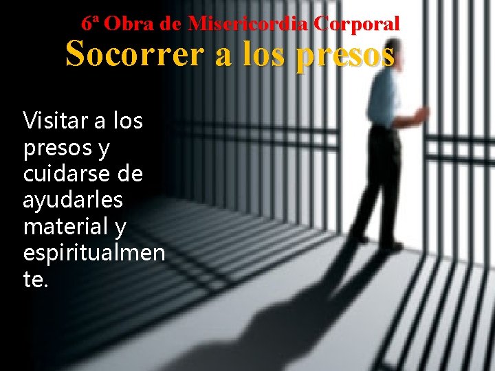 6ª Obra de Misericordia Corporal Socorrer a los presos Visitar a los presos y