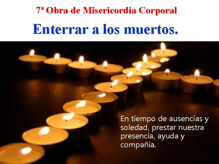 7ª Obra de Misericordia Corporal Enterrar a los muertos. En tiempo de ausencias y