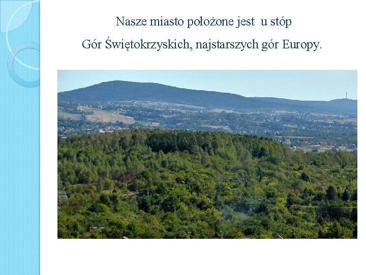 Nasze miasto położone jest u stóp Gór Świętokrzyskich, najstarszych gór Europy. 