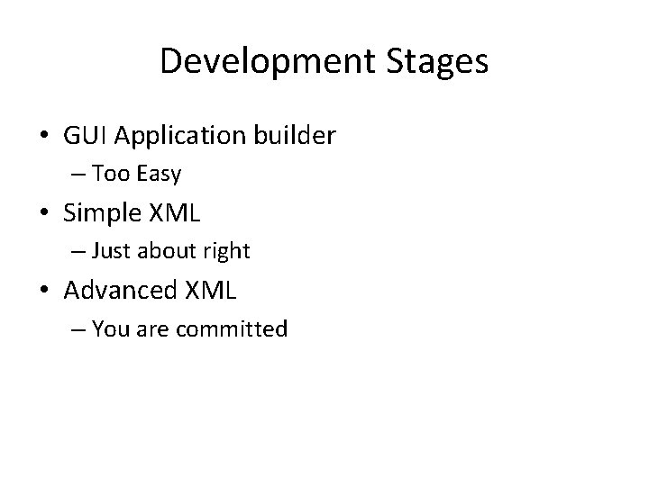 Development Stages • GUI Application builder – Too Easy • Simple XML – Just