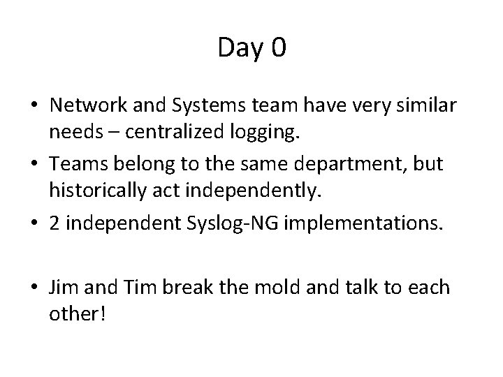Day 0 • Network and Systems team have very similar needs – centralized logging.