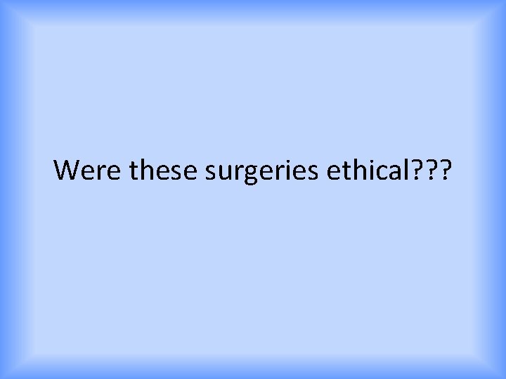 Were these surgeries ethical? ? ? 