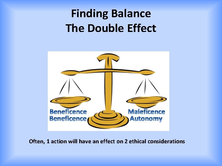 Finding Balance The Double Effect Often, 1 action will have an effect on 2