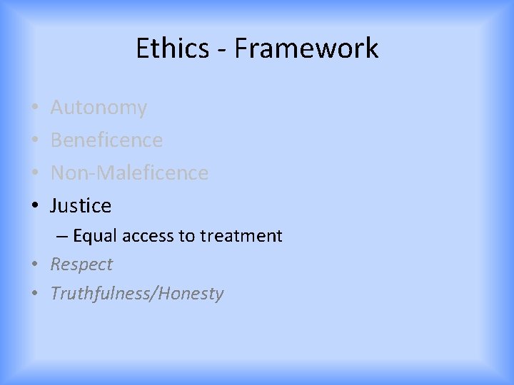 Ethics - Framework • • Autonomy Beneficence Non-Maleficence Justice – Equal access to treatment