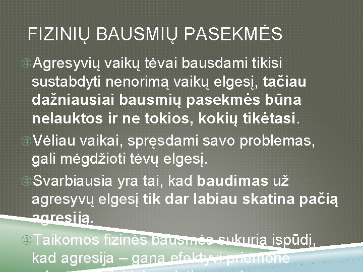 FIZINIŲ BAUSMIŲ PASEKMĖS Agresyvių vaikų tėvai bausdami tikisi sustabdyti nenorimą vaikų elgesį, tačiau dažniausiai