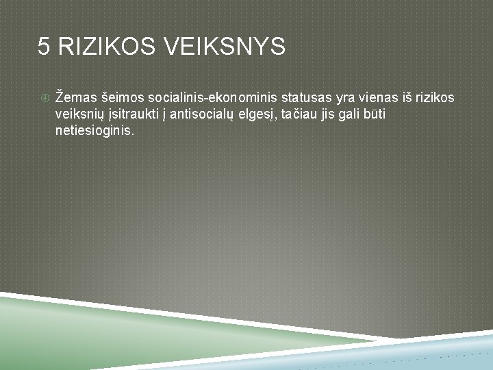 5 RIZIKOS VEIKSNYS Žemas šeimos socialinis-ekonominis statusas yra vienas iš rizikos veiksnių įsitraukti į