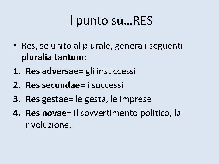 Il punto su…RES • Res, se unito al plurale, genera i seguenti pluralia tantum: