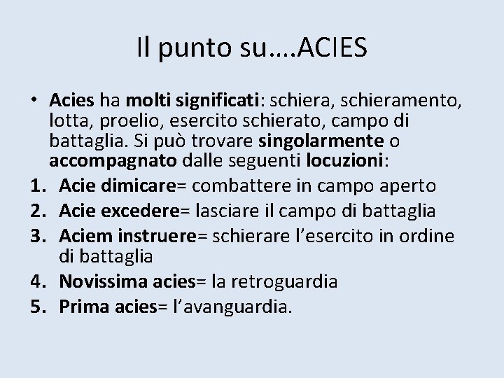 Il punto su…. ACIES • Acies ha molti significati: schiera, schieramento, lotta, proelio, esercito