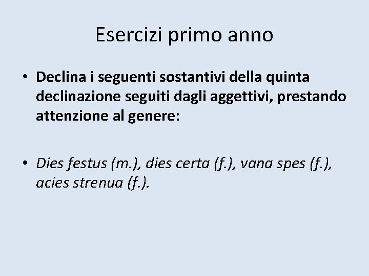 Esercizi primo anno • Declina i seguenti sostantivi della quinta declinazione seguiti dagli aggettivi,