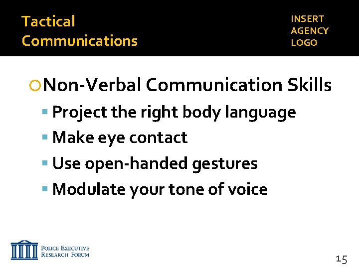 Tactical Communications INSERT AGENCY LOGO Non-Verbal Communication Skills Project the right body language Make