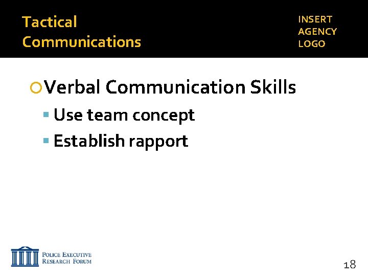 Tactical Communications INSERT AGENCY LOGO Verbal Communication Skills Use team concept Establish rapport 18