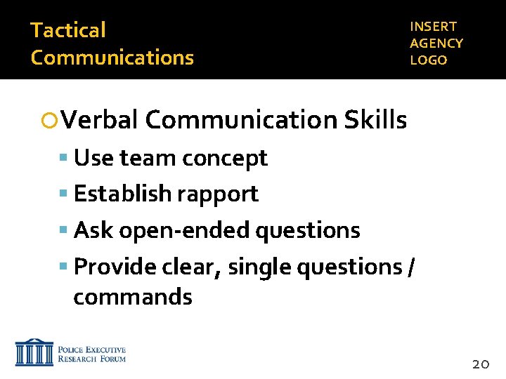 Tactical Communications INSERT AGENCY LOGO Verbal Communication Skills Use team concept Establish rapport Ask