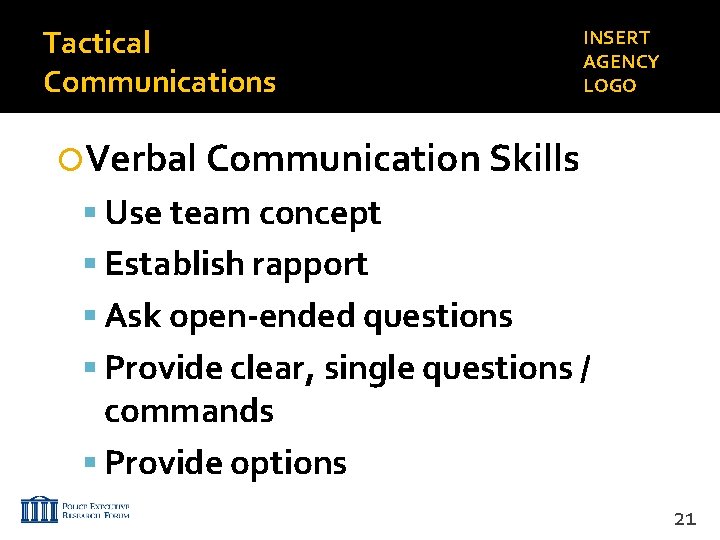 Tactical Communications INSERT AGENCY LOGO Verbal Communication Skills Use team concept Establish rapport Ask