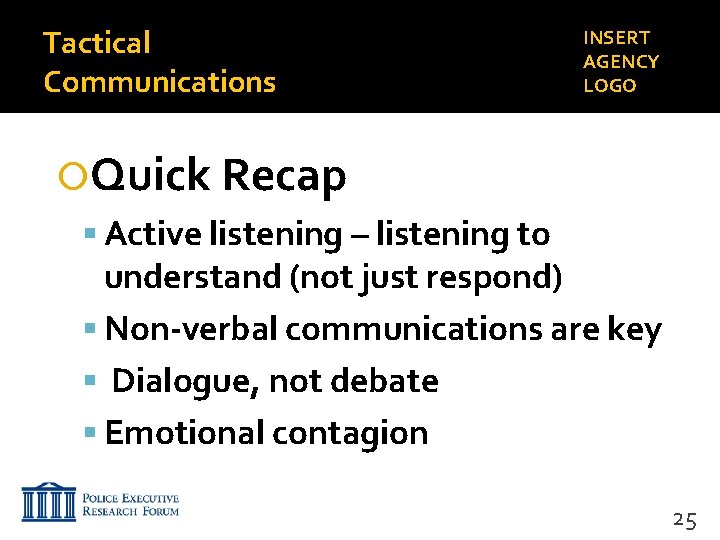 Tactical Communications INSERT AGENCY LOGO Quick Recap Active listening – listening to understand (not