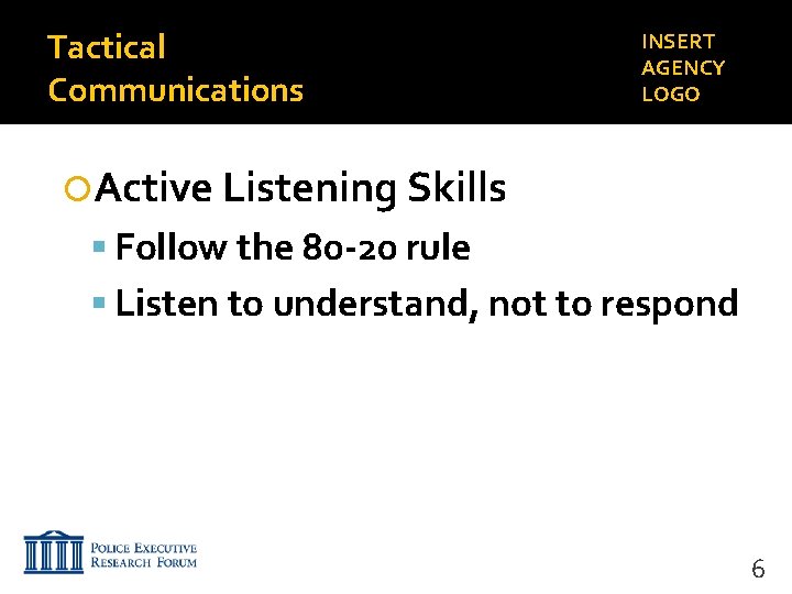 Tactical Communications INSERT AGENCY LOGO Active Listening Skills Follow the 80 -20 rule Listen