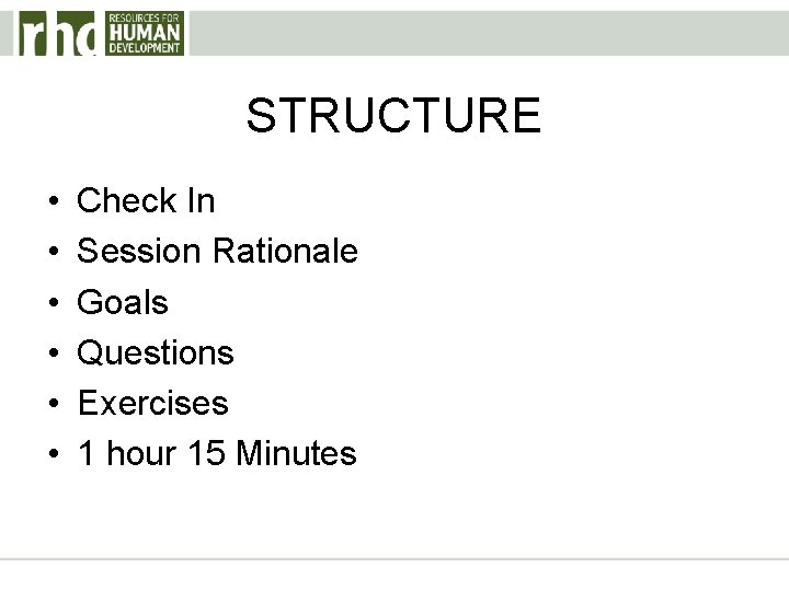 STRUCTURE • • • Check In Session Rationale Goals Questions Exercises 1 hour 15