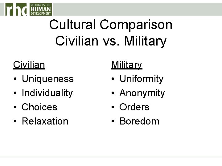 Cultural Comparison Civilian vs. Military Civilian • Uniqueness • Individuality • Choices • Relaxation
