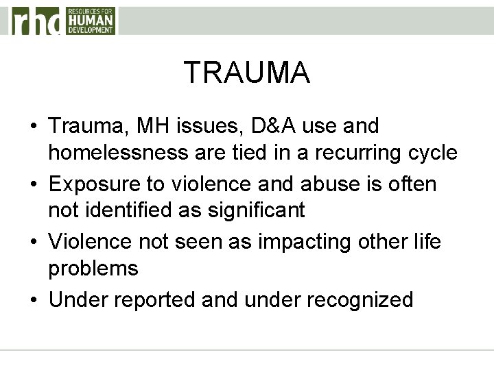 TRAUMA • Trauma, MH issues, D&A use and homelessness are tied in a recurring