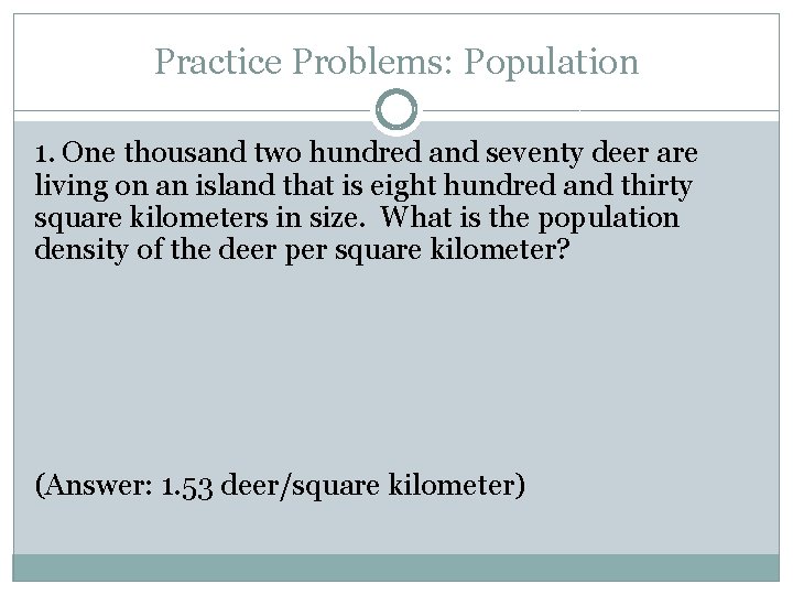 Practice Problems: Population 1. One thousand two hundred and seventy deer are living on