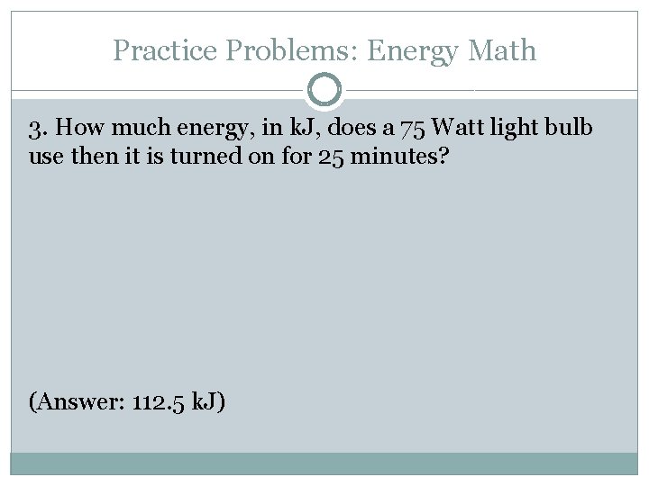 Practice Problems: Energy Math 3. How much energy, in k. J, does a 75