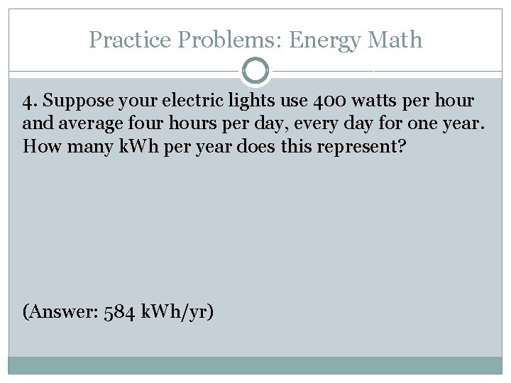 Practice Problems: Energy Math 4. Suppose your electric lights use 400 watts per hour