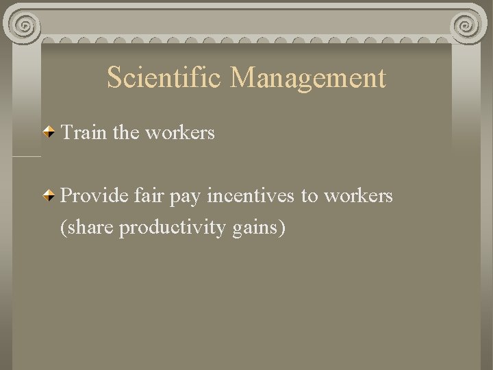 Scientific Management Train the workers Provide fair pay incentives to workers (share productivity gains)