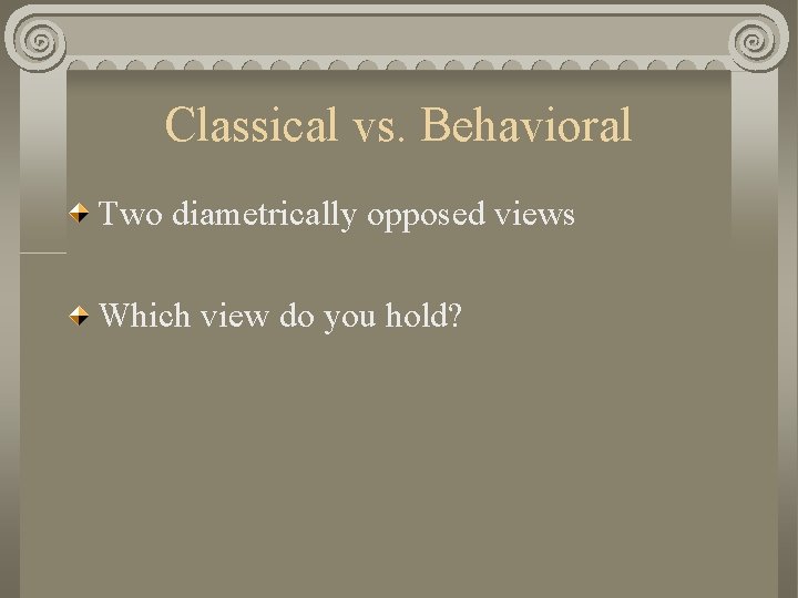 Classical vs. Behavioral Two diametrically opposed views Which view do you hold? 